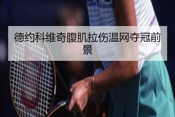 德约科维奇腹肌拉伤温网夺冠前景