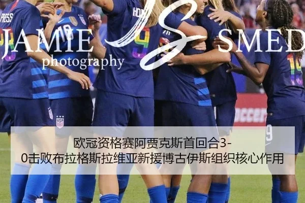 欧冠资格赛阿贾克斯首回合3-0击败布拉格斯拉维亚新援博古伊斯组织核心作用