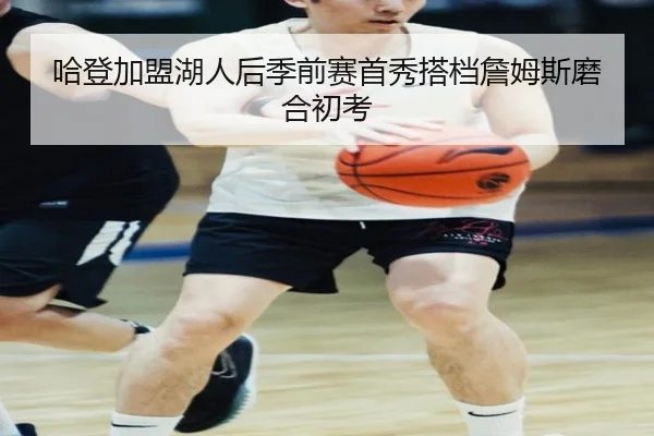 哈登加盟湖人后季前赛首秀搭档詹姆斯磨合初考